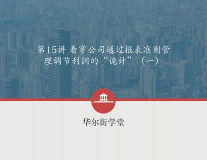 第15讲 看穿公司通过报表准则管理调节利润的“诡计”（一）