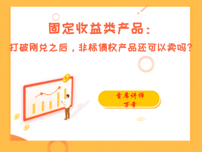 3.6 固定收益类产品：打破刚兑之后，非标债权产品还可以卖吗？