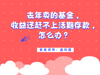 4.13 去年卖的基金，收益还赶不上活期存款，怎么办？