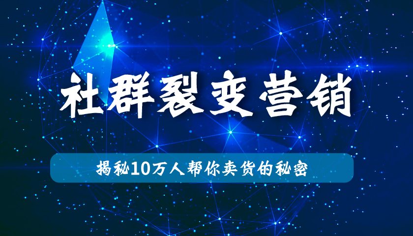 社群裂变营销-揭秘100000人帮1个人卖货的秘密