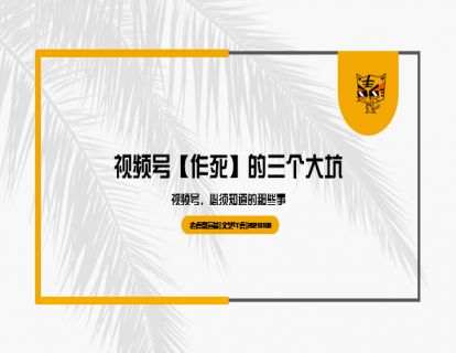 第23讲 视频号【作死】的3个大坑--视频号，必须知道的那些事01