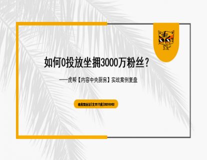 第27讲 如何0投放坐拥3000万粉丝——虎帮【内容中央厨房】实战案例复盘01
