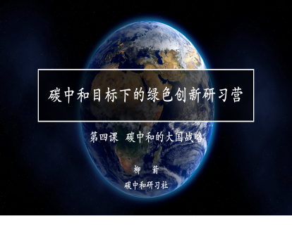 碳中和目标下的绿色创新研习营  第四课 大国战略
