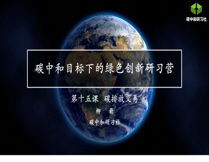 碳中和目标下的绿色创新研习营 第十五课 碳排放交易