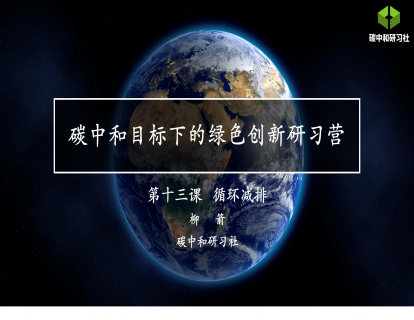 碳中和目标下的绿色创新研习营 第十三课 循环减排