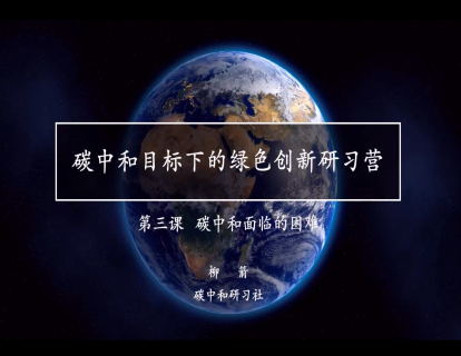 碳中和目标下的绿色创新研习营  第三课 面临的困难