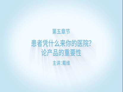 【精品课程】之论产品的重要性！你的医院没有特色，患者凭什么来你的医院？