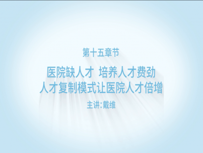 医院缺人才、培养人才费劲；人才复制模式让医院人才倍增！