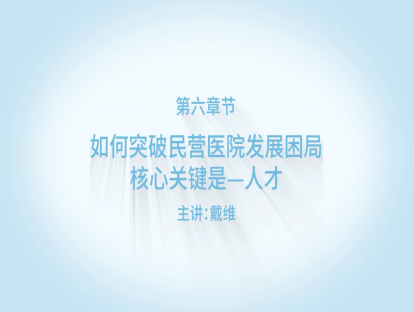 【精品课程】之如何突破民营医院发展困局，核心关键是—人才
