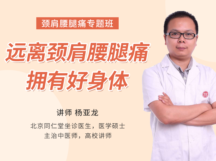 北京同仁堂坐诊中医师杨亚龙《颈肩腰腿痛专题班》，远离颈肩腰腿痛，拥有好身体