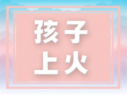 孩子上火啦，只需要做这一件事就能去火