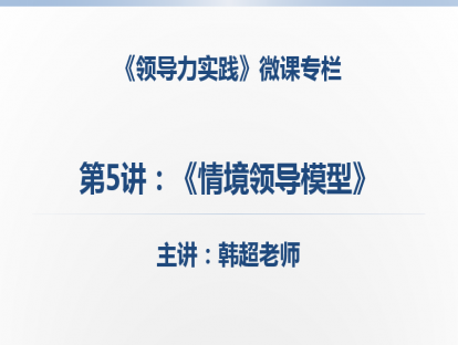 第5讲：《情境领导模型》识别工作任务，诊断部属不同发展阶段，匹配不同的领导风格。
