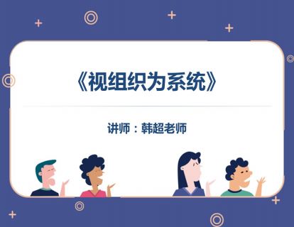 《视组织为系统》：还原论与系统论看组织，组织系统管理的内涵，组织“活体”管理的系统思考。