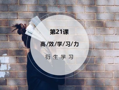 第21课：【衍生学习】从死记硬背到活学活用，让知识化为能力