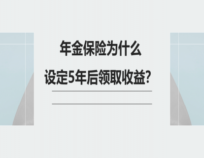 6.年金保险为什么设定5年后领取收益？
