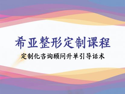 【希亚定制课】定制化咨询顾问升单引导话术
