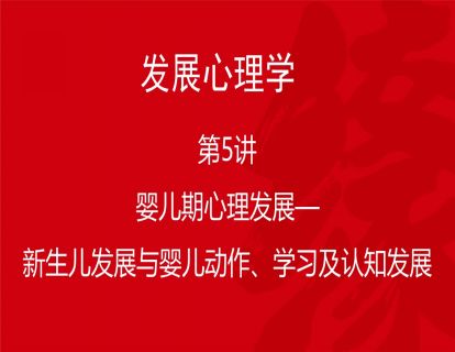 B02-发展心理学5-婴儿期心理发展——新生儿发展与婴儿动作、学习及认知发展