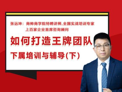 张远坤：第九讲如何打造王牌团队下属培训与辅导（下）