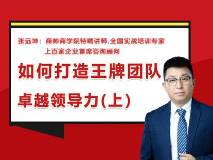 张远坤：第四讲如何打造王牌团队卓越领导力（上）