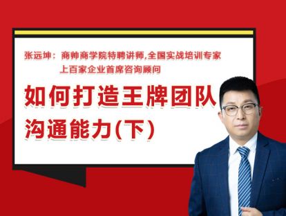 张远坤：第七讲如何打造王牌团队沟通能力（下）