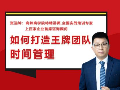 张远坤：第三讲如何打造王牌团队时间管理
