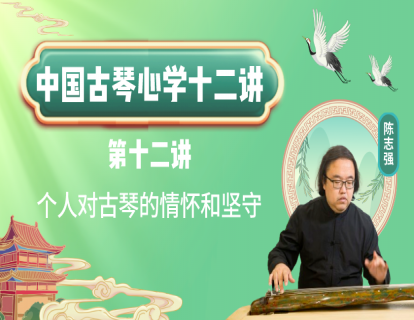 《中国古琴心学十二讲》第十二讲 个人对古琴的情怀和坚守