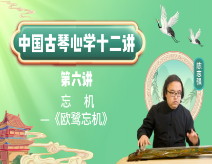 《中国古琴心学十二讲》第六讲 忘机——《欧鹭忘机》