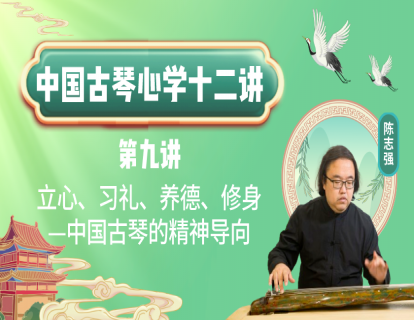 《中国古琴心学十二讲》第九讲 立心、习礼、养德、修身——中国古琴的精神导向