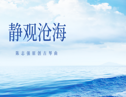 《静观沧海》——陈志强原创古琴曲