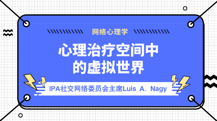 【网络心理咨询】IPA社交网络委员会主席Luis A. Nagy：心理治疗空间中的虚拟世界