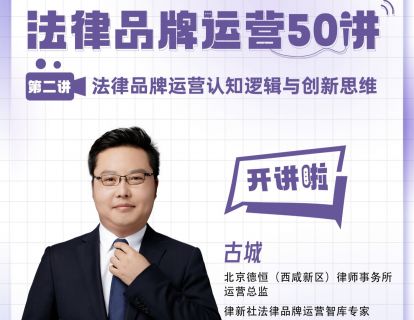 古城：法律品牌运营认知逻辑与创新思维丨品牌运营50讲（2）