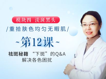 新版第12课 【祛斑秘籍】“下斑”的Q&A，解决各色困扰