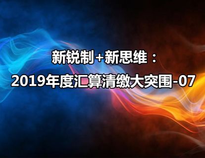 新税制+新思维：2019年度汇算清缴大突围-07