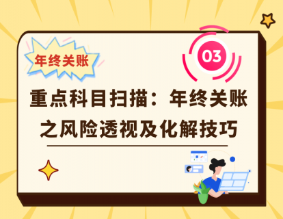 03. 重点科目扫描：年终关账之风险透视及化解技巧