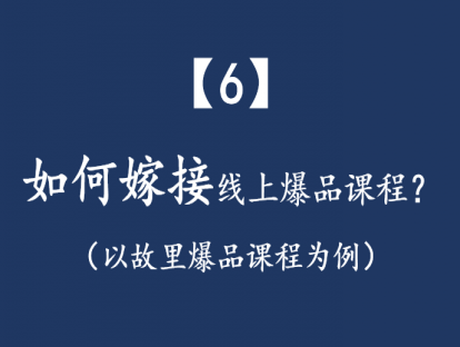 【6】如何嫁接：线上爆品课程？（以故里爆品课程为例）