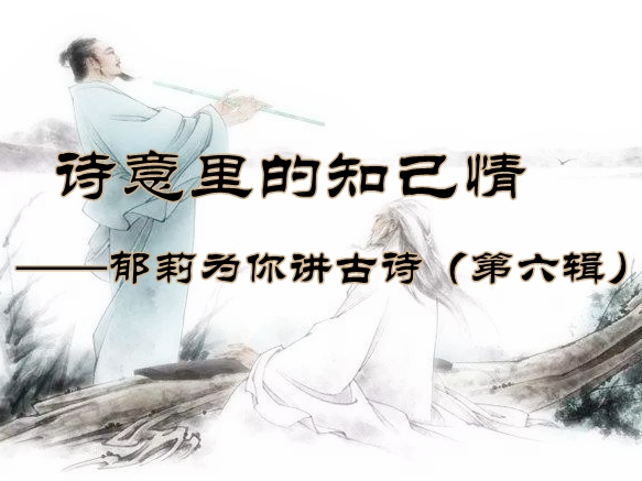 诗意里的知己情---郁莉为你讲古诗（第六辑）