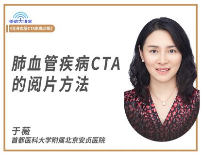 【第九课】肺血管疾病CTA的阅片方法（于薇）（课程+答疑）