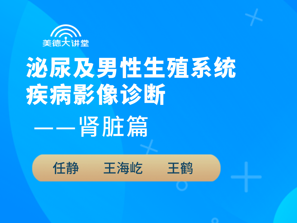 【男性泌尿】泌尿及男性生殖系统疾病影像诊断肾脏篇（共7讲）