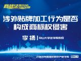 课时10：李扬 | 涉外贴牌加工行为是否构成商标权侵害
