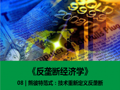 08 | 熊彼特范式：技术重新定义反垄断