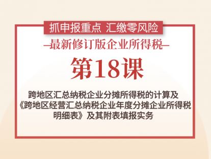 第18课:跨地区汇总纳税企业分摊所得税的计算及明细表及其附表填报实务