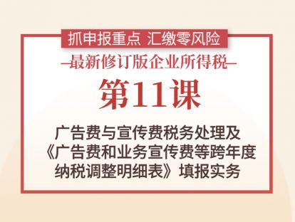 第11课：广告费与宣传费税务处理及《广告费和业务宣传费等跨年度纳税调整明细表》填报实务