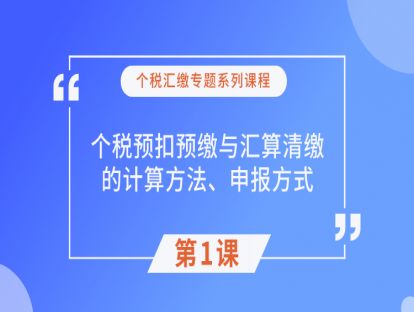 第1课：个税预扣预缴与汇算清缴的计算方法、申报方式（下）