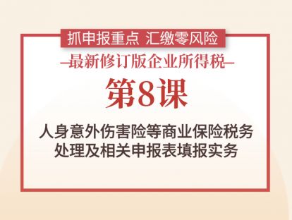 第8课：人身意外伤害险等商业保险税务处理及相关申报表填报实务