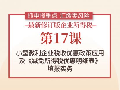 第17课：小型微利企业税收优惠政策应用及《减免所得税优惠明细表》填报实务