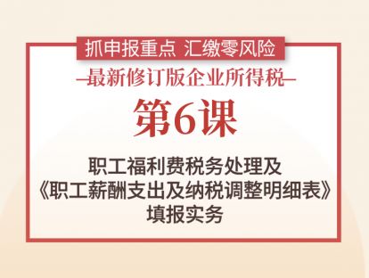 第6课：职工福利费税务处理及《职工薪酬支出及纳税调整明细表》填报实务