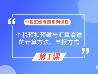 第1课：个税预扣预缴与汇算清缴的计算方法、申报方式（上）