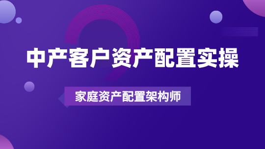 中产阶级客户资产配置实操课