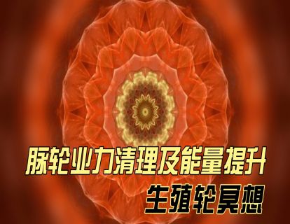 脉轮业力清理及能量提升之：生殖轮冥想
