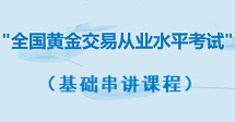 上海黄金交易所（全国黄金交易从业水平考试）基础串讲系列课程